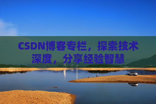 CSDN博客专栏，探索技术深度，分享经验智慧