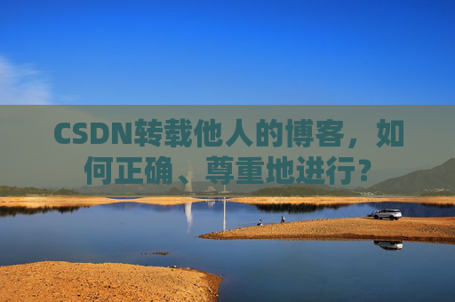 CSDN转载他人的博客，如何正确、尊重地进行？