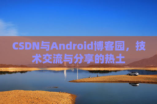 CSDN与Android博客园，技术交流与分享的热土