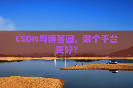 CSDN与博客园，哪个平台更好？