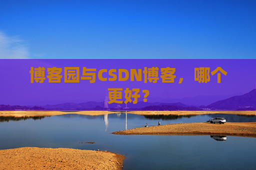 博客园与CSDN博客，哪个更好？
