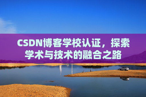 CSDN博客学校认证，探索学术与技术的融合之路