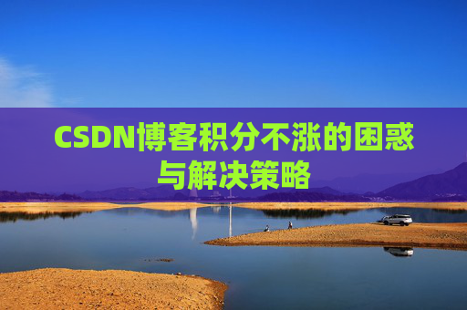 CSDN博客积分不涨的困惑与解决策略
