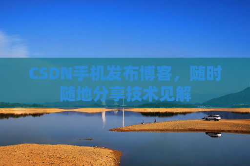 CSDN手机发布博客，随时随地分享技术见解