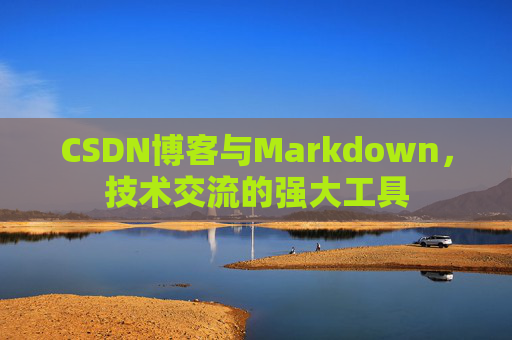 CSDN博客与Markdown，技术交流的强大工具
