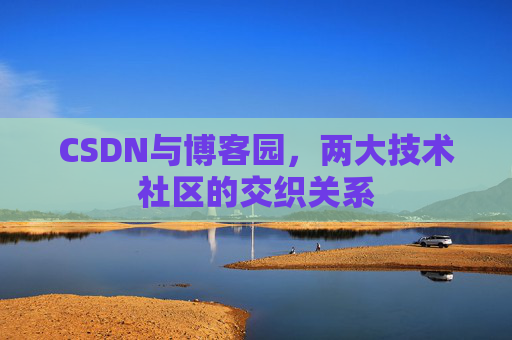 CSDN与博客园，两大技术社区的交织关系