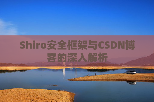 Shiro安全框架与CSDN博客的深入解析
