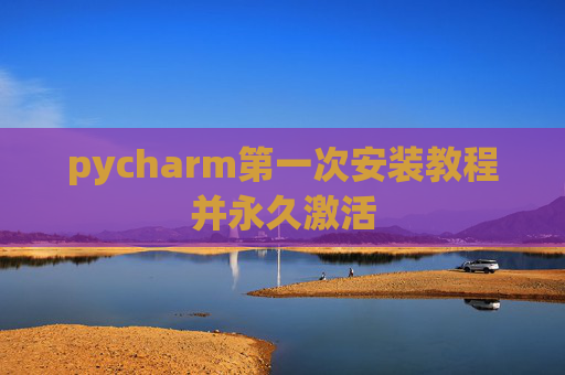 pycharm第一次安装教程并永久激活