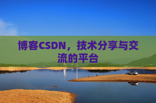 博客CSDN，技术分享与交流的平台