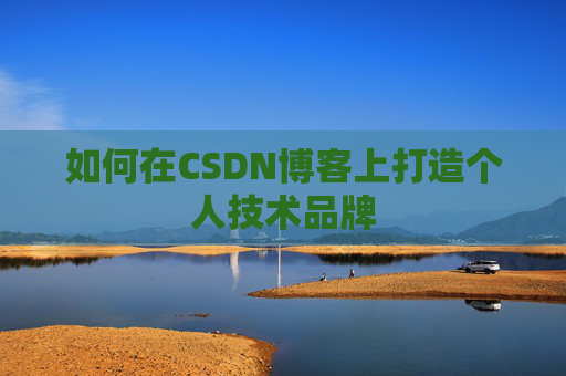 如何在CSDN博客上打造个人技术品牌