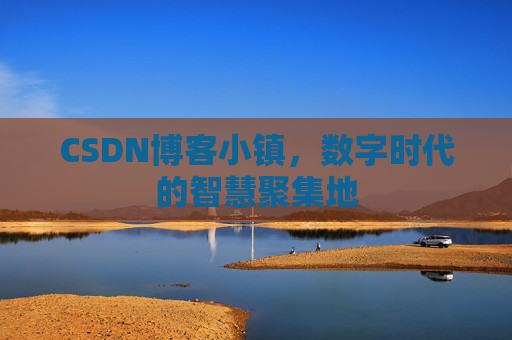 CSDN博客小镇，数字时代的智慧聚集地