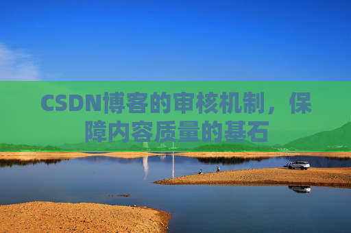CSDN博客的审核机制，保障内容质量的基石