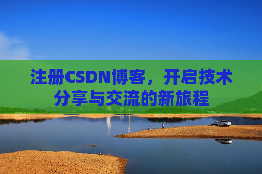 注册CSDN博客，开启技术分享与交流的新旅程