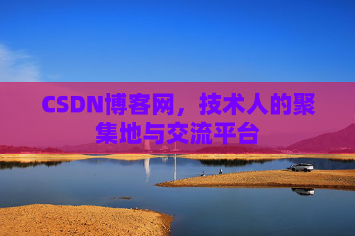 CSDN博客网，技术人的聚集地与交流平台